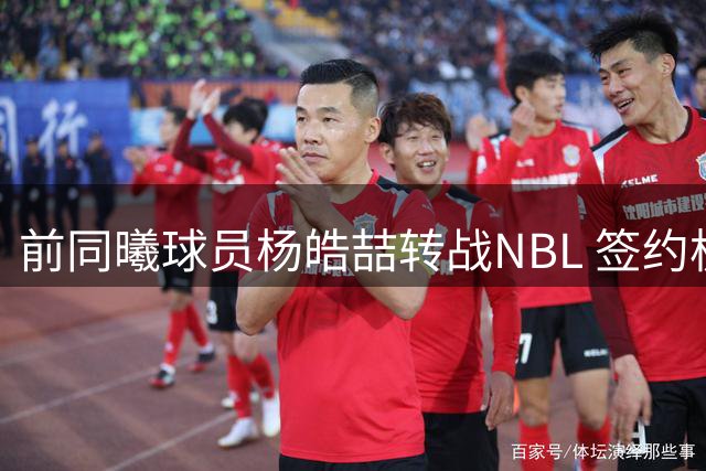 前同曦球员杨皓喆转战NBL 签约杭州经纬男篮