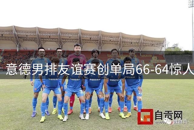 意德男排友谊赛创单局66-64惊人纪录