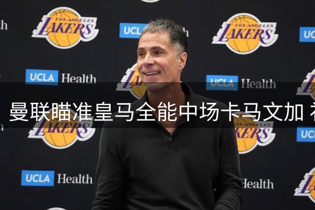 曼联瞄准皇马全能中场卡马文加 补强后防成当务之急