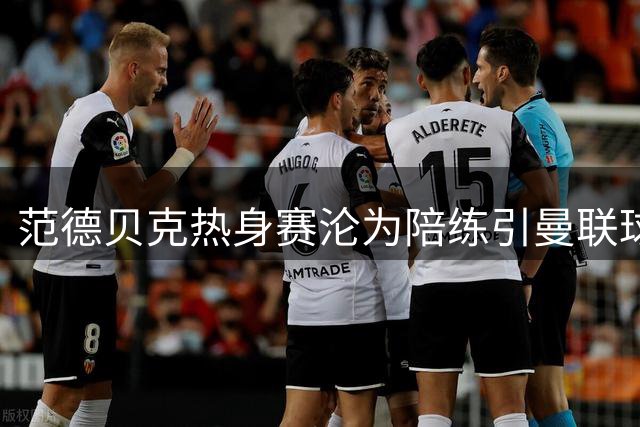 范德贝克热身赛沦为陪练引曼联球迷集体声援